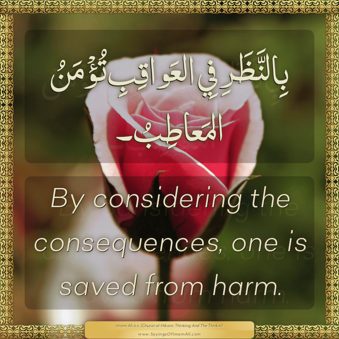 By considering the consequences, one is saved from harm.